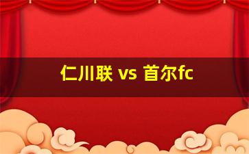 仁川联 vs 首尔fc